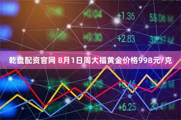 乾盘配资官网 8月1日周大福黄金价格998元/克