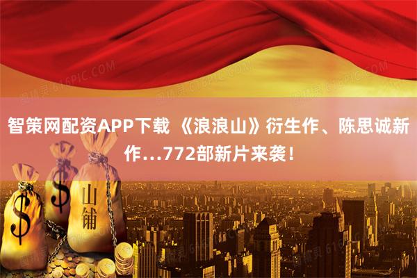 智策网配资APP下载 《浪浪山》衍生作、陈思诚新作…772部新片来袭!