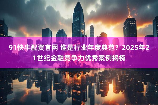 91快牛配资官网 谁是行业年度典范?2025年21世纪金融竞争力优秀案例揭榜