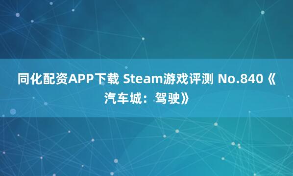 同化配资APP下载 Steam游戏评测 No.840《汽车城:驾驶》