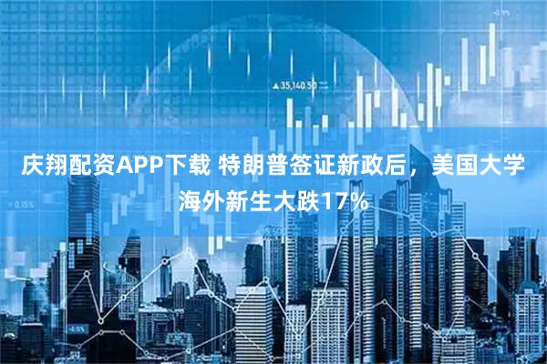 庆翔配资APP下载 特朗普签证新政后，美国大学海外新生大跌17%