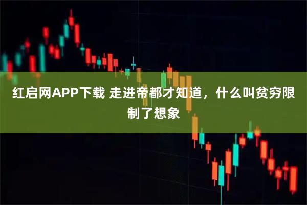 红启网APP下载 走进帝都才知道，什么叫贫穷限制了想象