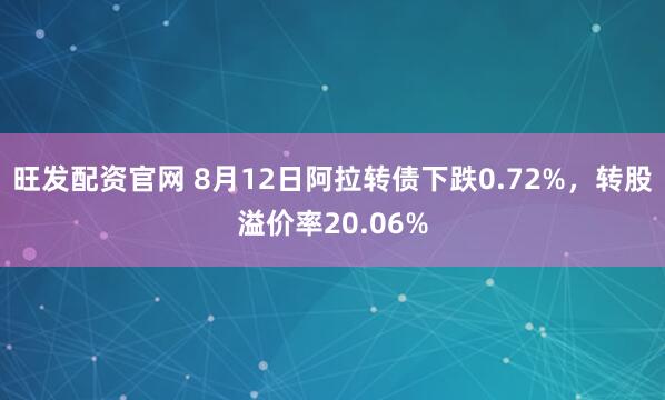 旺发配资官网 8月12日阿拉转债下跌0.72%,转股溢价率20.06%